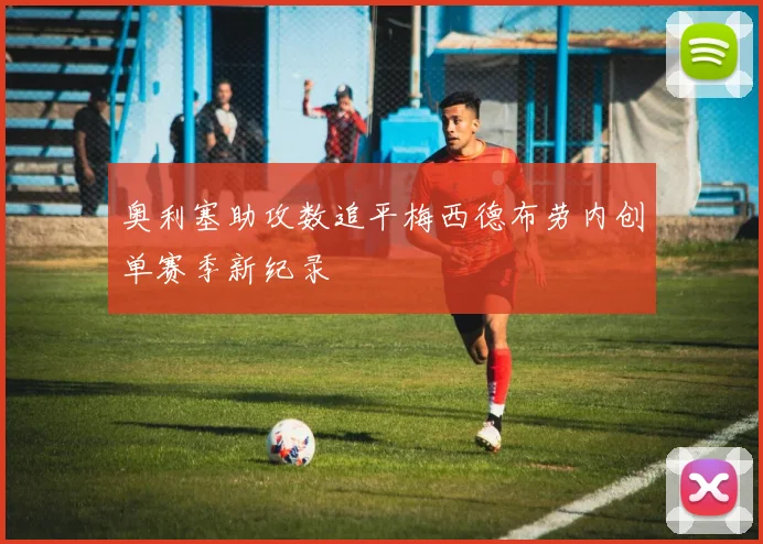 奥利塞助攻数追平梅西德布劳内创单赛季新纪录