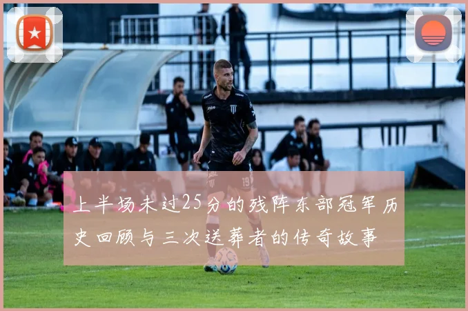 上半场未过25分的残阵东部冠军历史回顾与三次送葬者的传奇故事