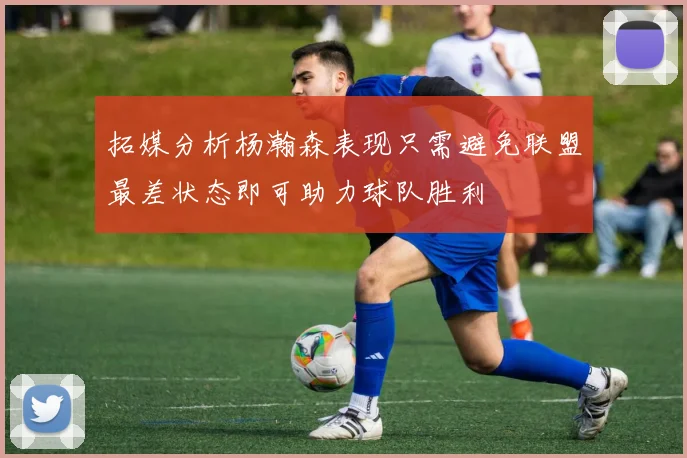 拓媒分析杨瀚森表现只需避免联盟最差状态即可助力球队胜利