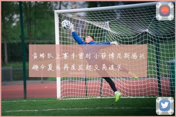 黄蜂队上赛季曾对小萨博尼斯感兴趣今夏或再度发起交易追求