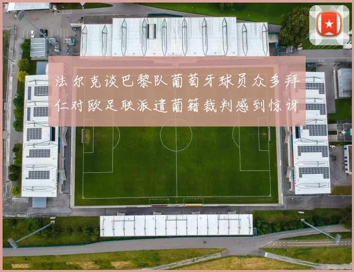 法尔克谈巴黎队葡萄牙球员众多拜仁对欧足联派遣葡籍裁判感到惊讶