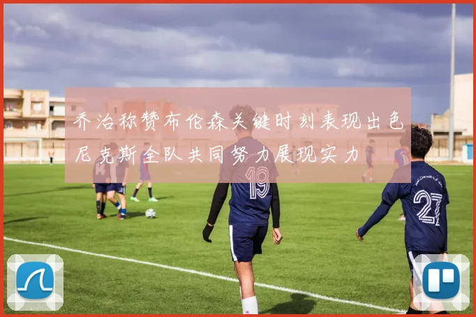乔治称赞布伦森关键时刻表现出色尼克斯全队共同努力展现实力