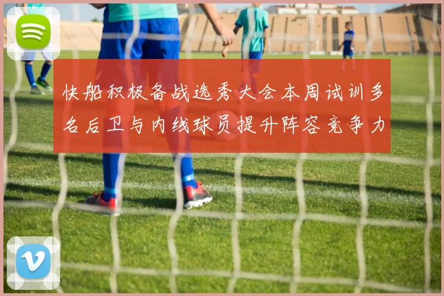 快船积极备战选秀大会本周试训多名后卫与内线球员提升阵容竞争力